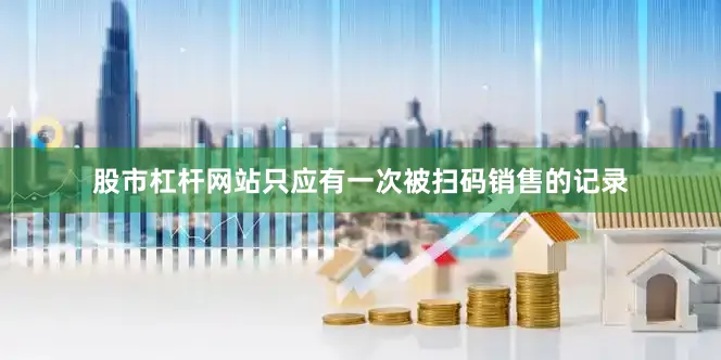 股市杠杆网站只应有一次被扫码销售的记录