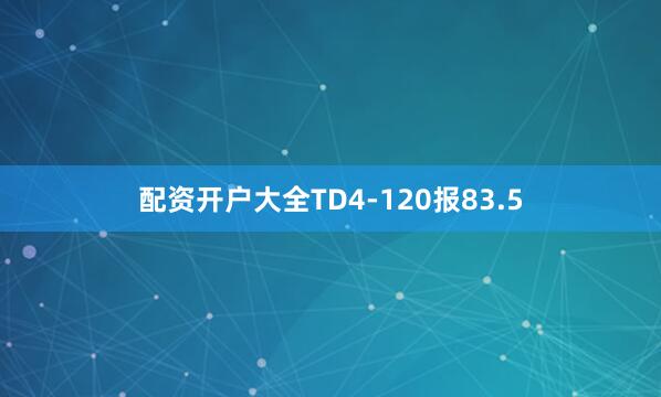 配资开户大全TD4-120报83.5