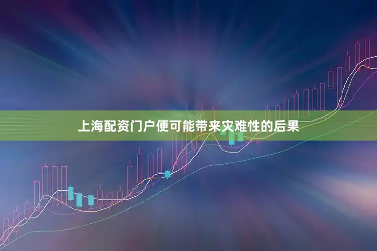 上海配资门户便可能带来灾难性的后果