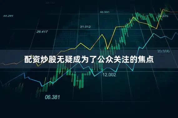 配资炒股无疑成为了公众关注的焦点