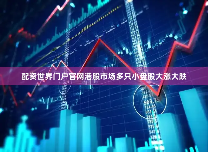 配资世界门户官网港股市场多只小盘股大涨大跌