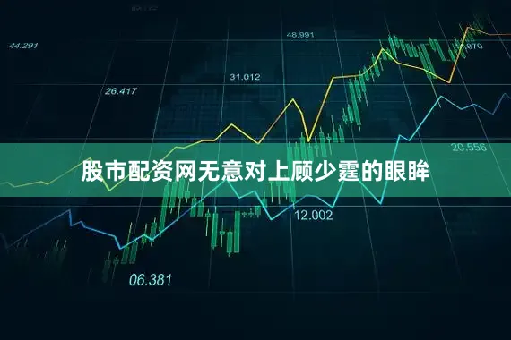 股市配资网无意对上顾少霆的眼眸