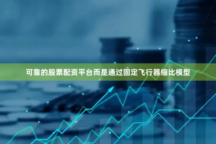 可靠的股票配资平台而是通过固定飞行器缩比模型