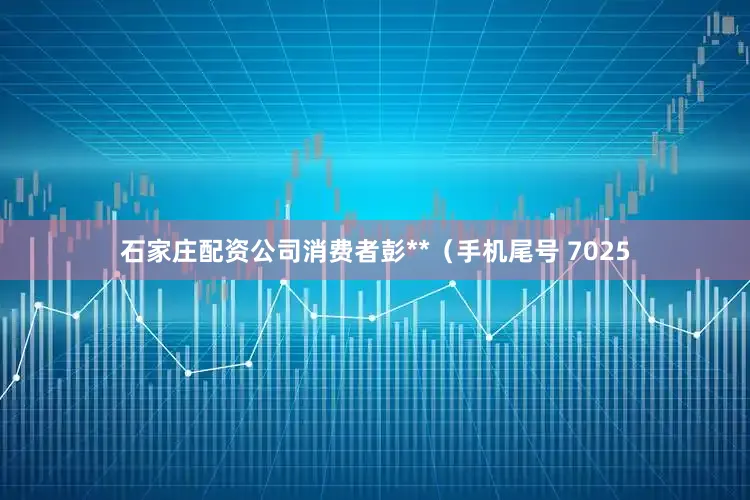 石家庄配资公司消费者彭**（手机尾号 7025
