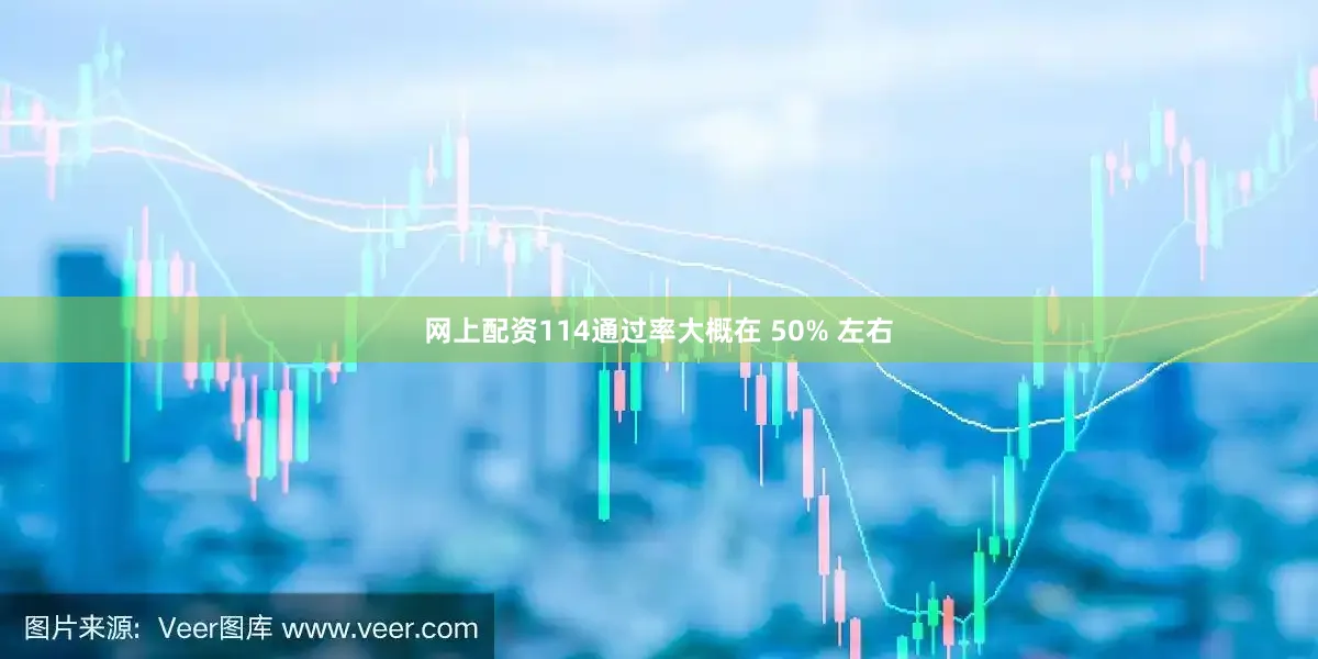 网上配资114通过率大概在 50% 左右