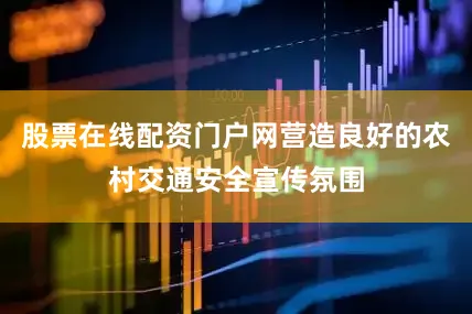 股票在线配资门户网营造良好的农村交通安全宣传氛围