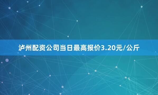泸州配资公司当日最高报价3.20元/公斤