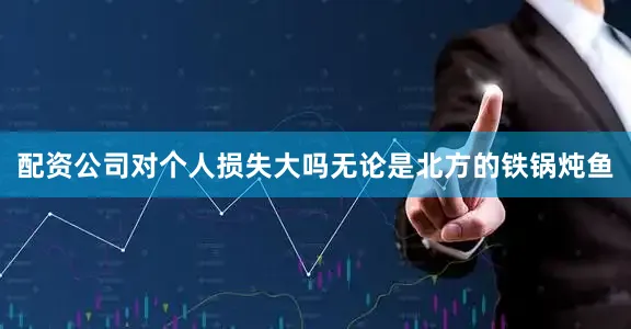 配资公司对个人损失大吗无论是北方的铁锅炖鱼