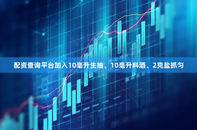 配资查询平台加入10毫升生抽、10毫升料酒、2克盐抓匀