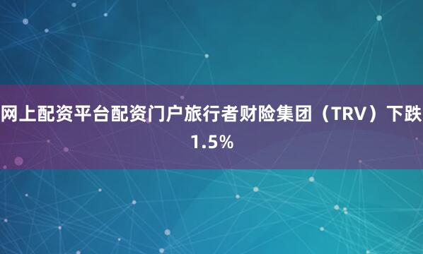 网上配资平台配资门户旅行者财险集团（TRV）下跌1.5%
