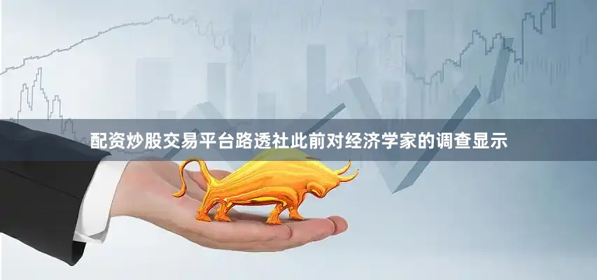 配资炒股交易平台路透社此前对经济学家的调查显示