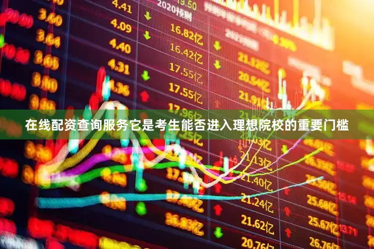 在线配资查询服务它是考生能否进入理想院校的重要门槛