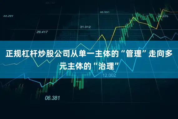 正规杠杆炒股公司从单一主体的“管理”走向多元主体的“治理”
