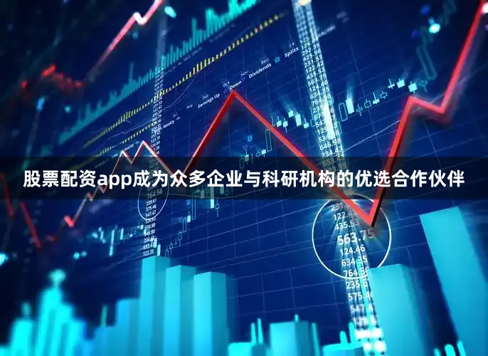 股票配资app成为众多企业与科研机构的优选合作伙伴