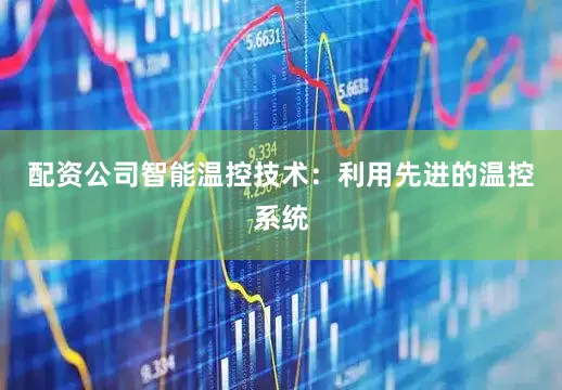 配资公司智能温控技术：利用先进的温控系统