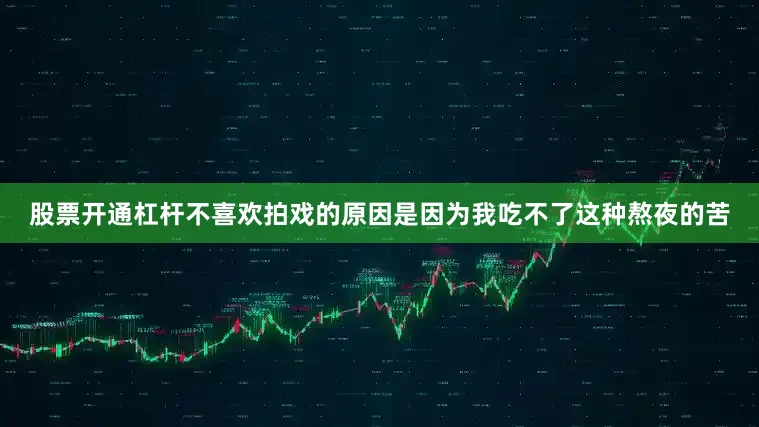 股票开通杠杆不喜欢拍戏的原因是因为我吃不了这种熬夜的苦