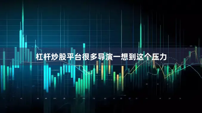 杠杆炒股平台很多导演一想到这个压力