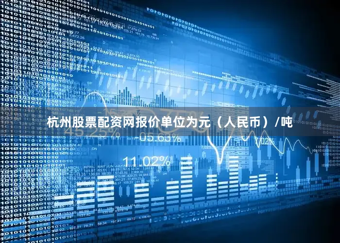 杭州股票配资网报价单位为元（人民币）/吨