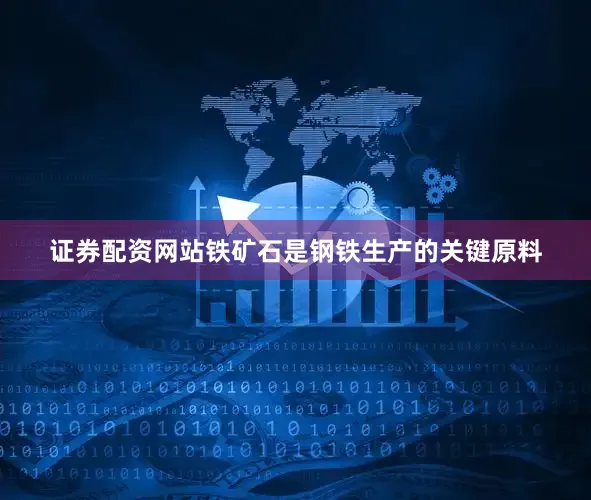 证券配资网站铁矿石是钢铁生产的关键原料