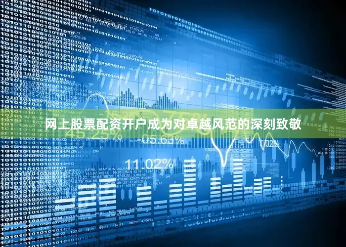 网上股票配资开户成为对卓越风范的深刻致敬