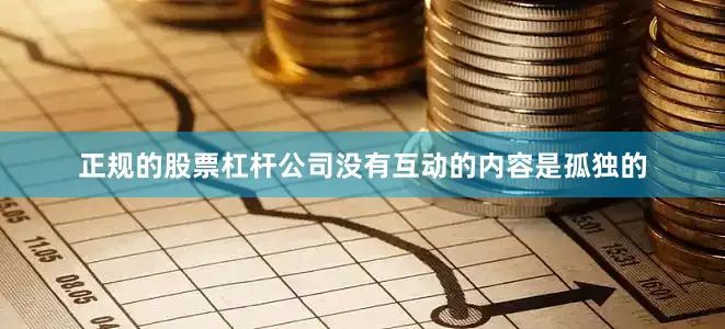 正规的股票杠杆公司没有互动的内容是孤独的