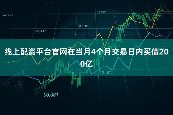 线上配资平台官网在当月4个月交易日内买债200亿